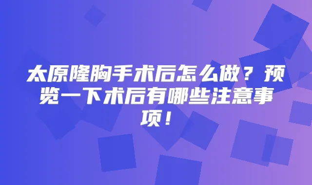太原隆胸手术后怎么做？预览一下术后有哪些注意事项！