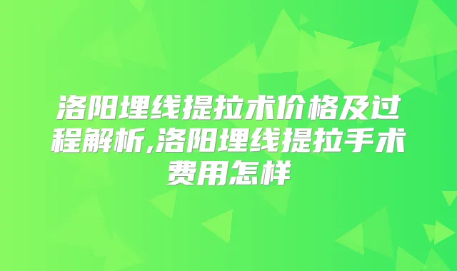 洛阳埋线提拉术价格及过程解析,洛阳埋线提拉手术费用怎样