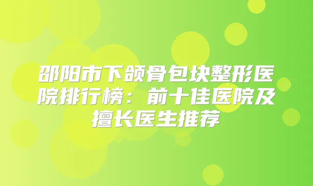 邵阳市下颌骨包块整形医院排行榜：前十佳医院及擅长医生推荐