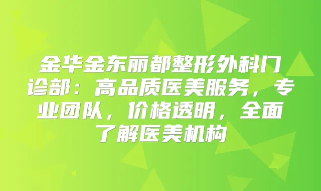 金华金东丽都整形外科门诊部:高品质医美服务,专业团队,价格透明,全面了解医美机构
