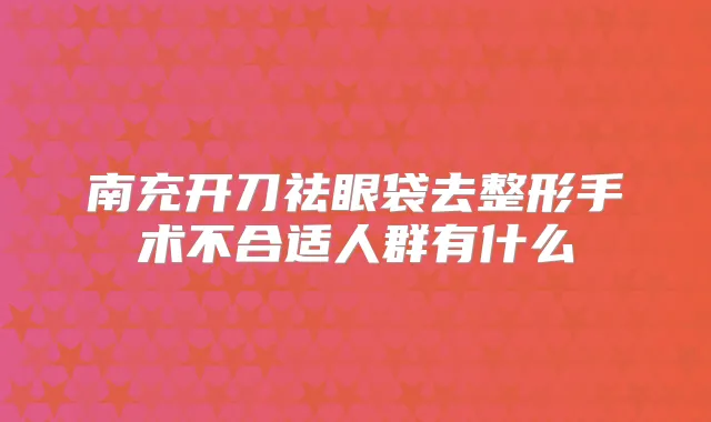南充开刀祛眼袋去整形手术不合适人群有什么