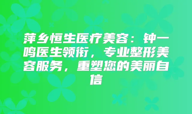 萍乡恒生医疗美容：钟一鸣医生领衔，专业整形美容服务，重塑您的美丽自信