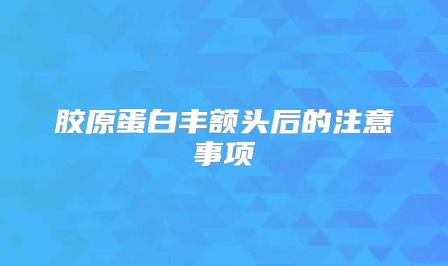 胶原蛋白丰额头后的注意事项