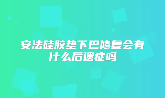 安法硅胶垫下巴修复会有什么后遗症吗