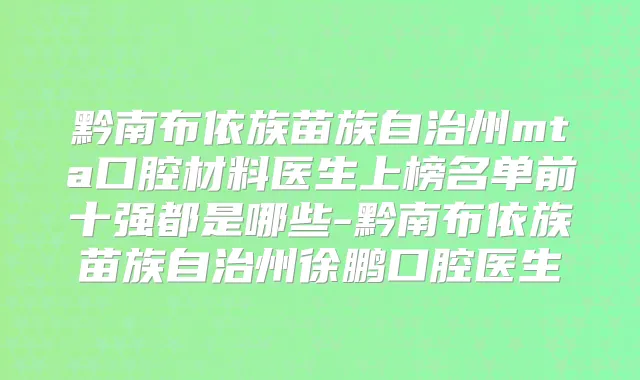 黔南布依族苗族自治州mta口腔材料医生上榜名单前十强都是哪些-黔南布依族苗族自治州徐鹏口腔医生