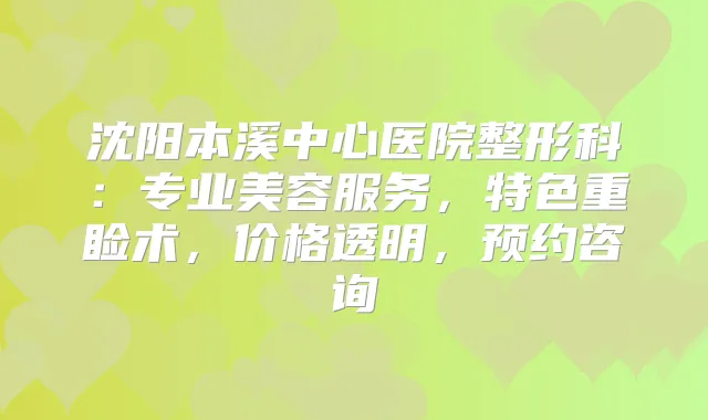沈阳本溪中心医院整形科：专业美容服务，特色重睑术，价格透明，预约咨询