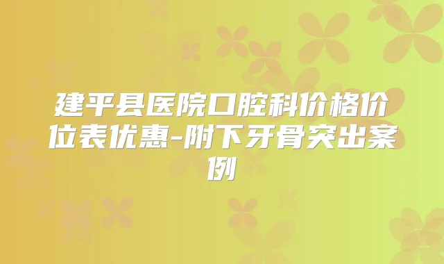 建平县医院口腔科价格价位表优惠-附下牙骨突出案例