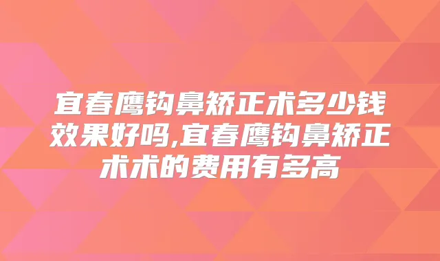 宜春鹰钩鼻矫正术多少钱效果好吗,宜春鹰钩鼻矫正术术的费用有多高