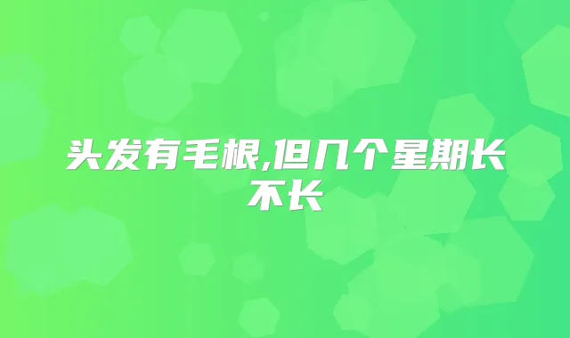 头发有毛根,但几个星期长不长