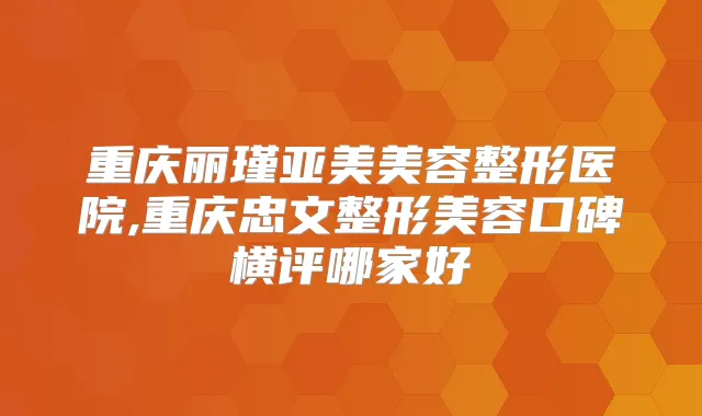 重庆丽瑾亚美美容整形医院,重庆忠文整形美容口碑横评哪家好