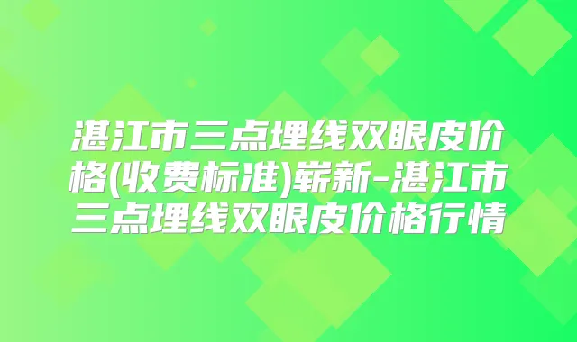 湛江市三点埋线双眼皮价格(收费标准)崭新-湛江市三点埋线双眼皮价格行情