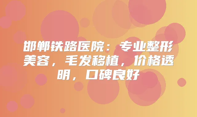 邯郸铁路医院：专业整形美容，毛发移植，价格透明，口碑良好