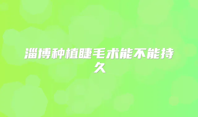 淄博种植睫毛术能不能持久