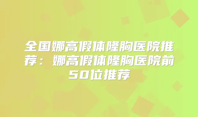 全国娜高假体隆胸医院推荐:娜高假体隆胸医院前50位推荐