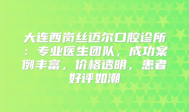 大连西岗丝迈尔口腔诊所：专业医生团队，成功案例丰富，价格透明，患者好评如潮