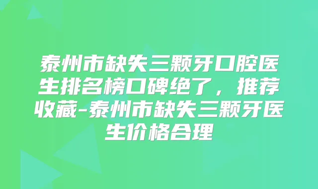 泰州市缺失三颗牙口腔医生排名榜口碑绝了，推荐收藏-泰州市缺失三颗牙医生价格合理