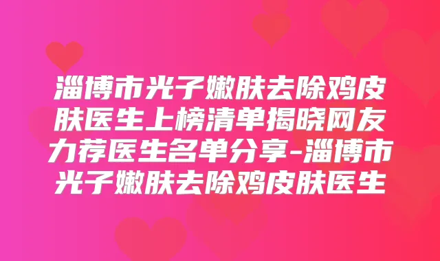 淄博市光子嫩肤去除鸡皮肤医生上榜清单揭晓网友力荐医生名单分享-淄博市光子嫩肤去除鸡皮肤医生