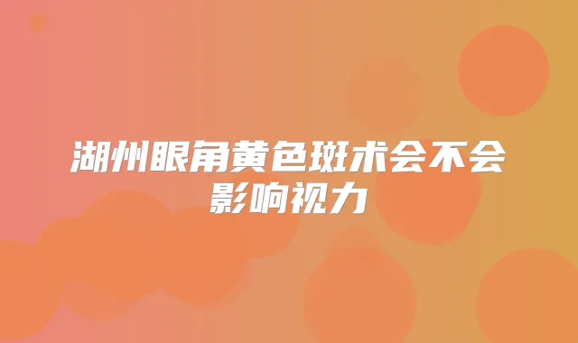 湖州眼角黄色斑术会不会影响视力
