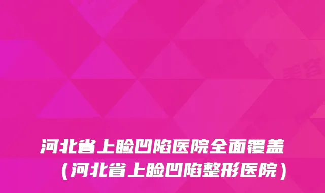 河北省上睑凹陷医院全面覆盖（河北省上睑凹陷整形医院）