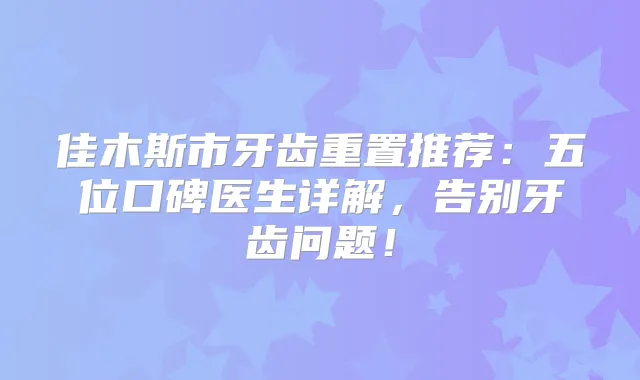 佳木斯市牙齿重置推荐：五位口碑医生详解，告别牙齿问题！