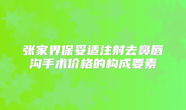 张家界注射去鼻唇沟手术价格的构成要素