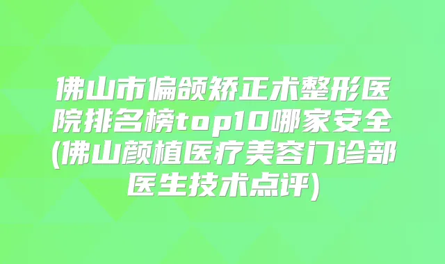 佛山市偏颌矫正术整形医院排名榜top10哪家安全(佛山颜植医疗美容门诊部医生技术点评)