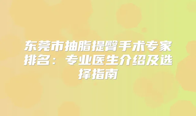 东莞市抽脂提臀手术专家排名：专业医生介绍及选择指南