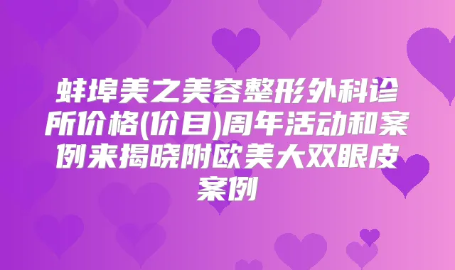 蚌埠美之美容整形外科诊所价格(价目)周年活动和案例来揭晓附欧美大双眼皮案例