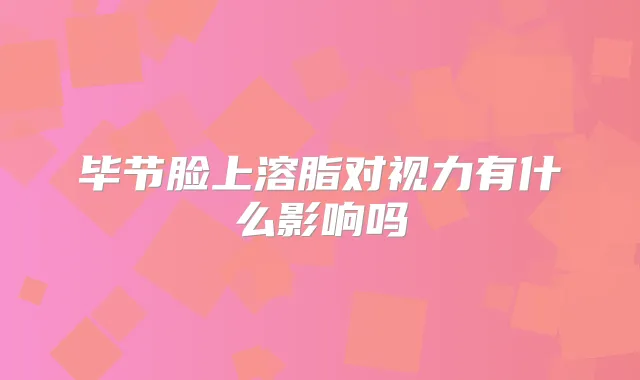 毕节脸上溶脂对视力有什么影响吗