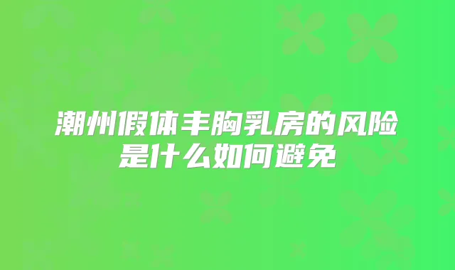 潮州假体丰胸乳房的风险是什么如何避免