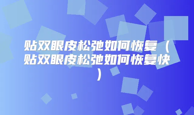 贴双眼皮松弛如何恢复（贴双眼皮松弛如何恢复快）