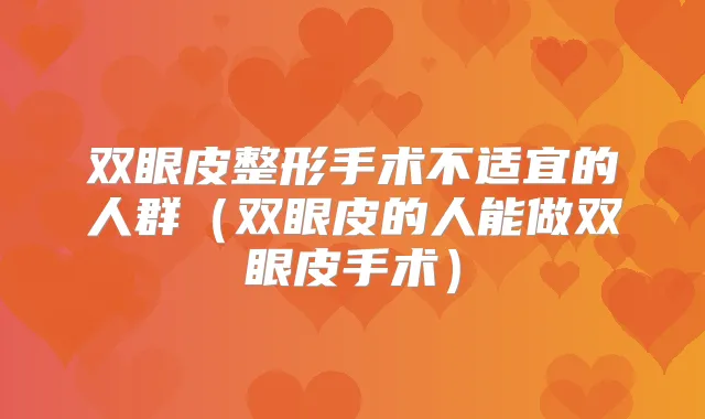 双眼皮整形手术不适宜的人群(双眼皮的人能做双眼皮手术)
