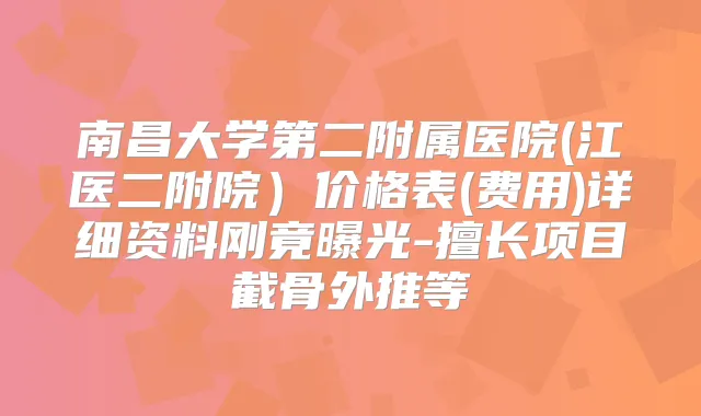 南昌大学第二附属医院(江医二附院)价格表(费用)详细资料刚竟曝光-擅长项目截骨外推等