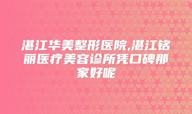 湛江华美整形医院,湛江铭丽医疗美容诊所凭口碑那家好呢