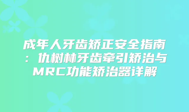 成年人牙齿矫正安全指南：仇树林牙齿牵引矫治与MRC功能矫治器详解