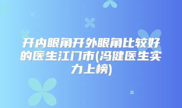 开内眼角开外眼角比较好的医生江门市(冯健医生实力上榜)