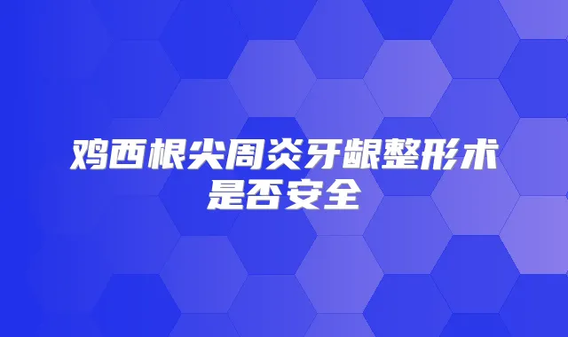 鸡西根尖周炎牙龈整形术是否安全