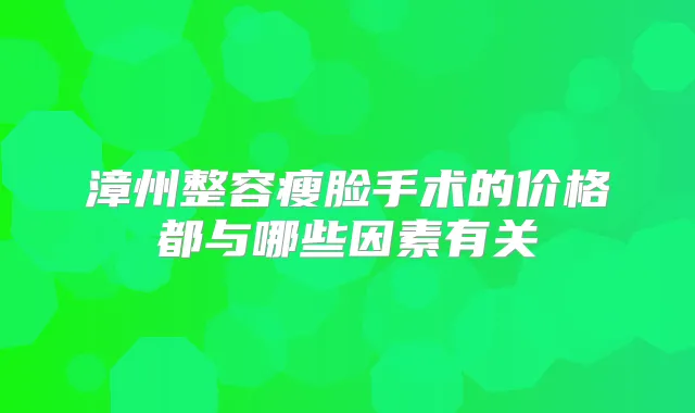 漳州整容瘦脸手术的价格都与哪些因素有关