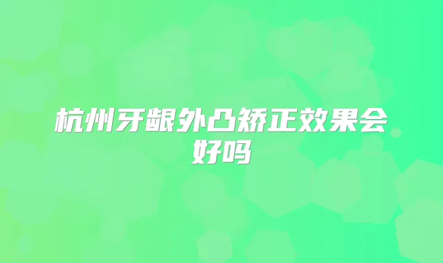 杭州牙龈外凸矫正效果会好吗