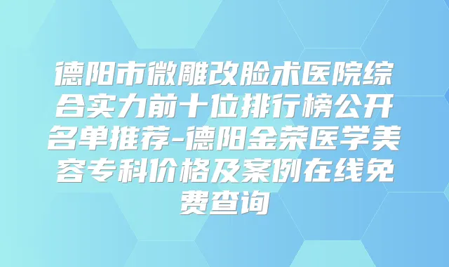 德阳市微雕改脸术医院综合实力前十位排行榜公开名单推荐-德阳金荣医学美容专科价格及案例在线免费查询