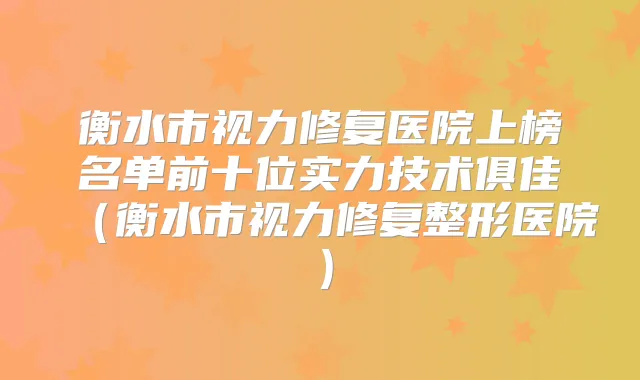 衡水市视力修复医院上榜名单前十位实力技术俱佳（衡水市视力修复整形医院）