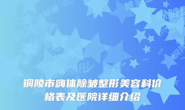 铜陵市嗨体除皱整形美容科价格表及医院详细介绍