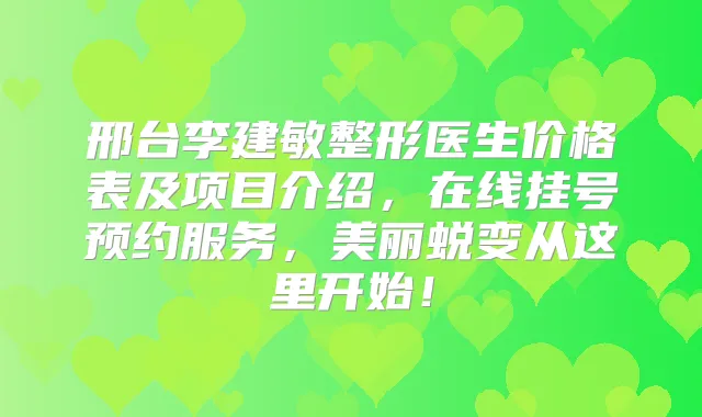 邢台李建敏整形医生价格表及项目介绍，在线挂号预约服务，美丽蜕变从这里开始！