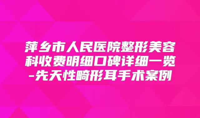 萍乡市人民医院整形美容科收费明细口碑详细一览-先天性畸形耳手术案例