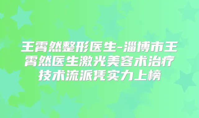 王霄然整形医生-淄博市王霄然医生激光美容术技术流派凭实力上榜