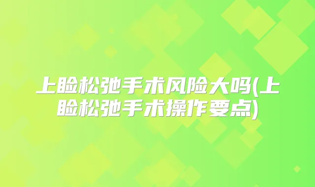 上睑松弛手术风险大吗(上睑松弛手术操作要点)