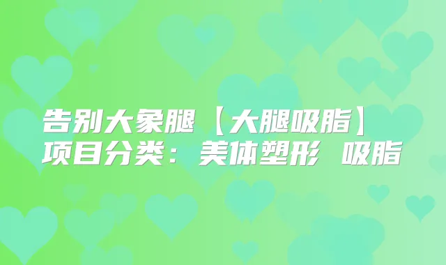 告别大象腿【大腿吸脂】 项目分类：美体塑形 吸脂