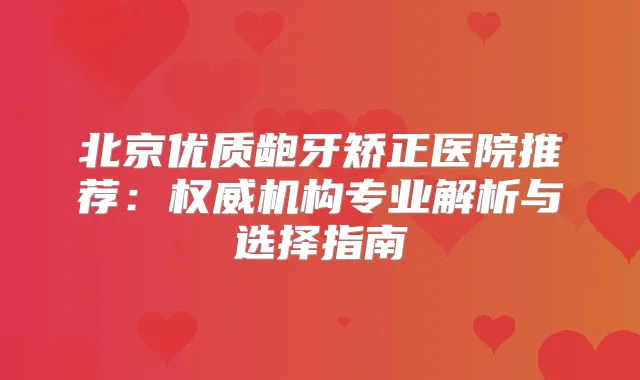 北京优质龅牙矫正医院推荐：机构专业解析与选择指南