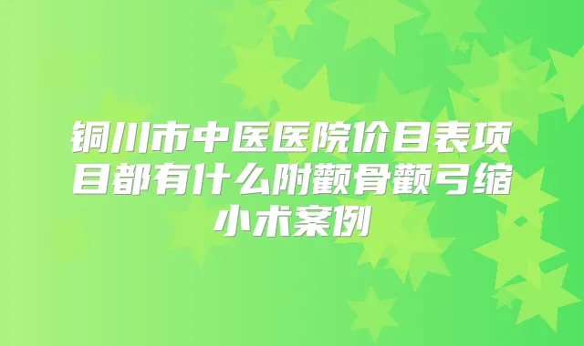 铜川市中医医院价目表项目都有什么附颧骨颧弓缩小术案例