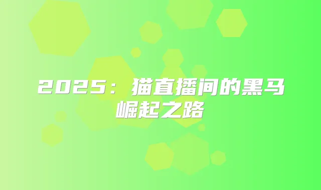 2025：猫直播间的黑马崛起之路